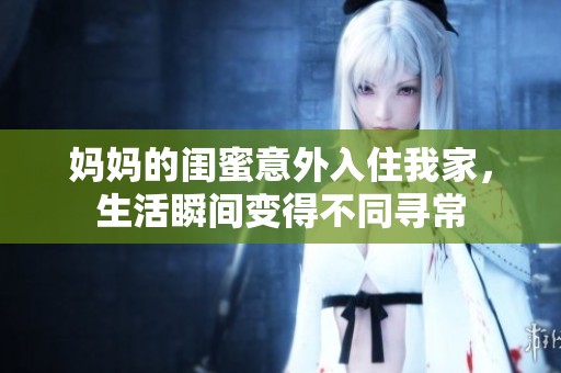 媽媽的閨蜜意外入住我家，生活瞬間變得不同尋常