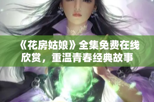 《花房姑娘》全集免費在線欣賞，重溫青春經(jīng)典故事