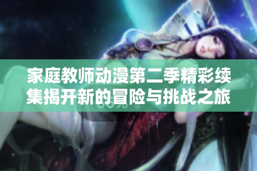 家庭教師動漫第二季精彩續(xù)集揭開新的冒險與挑戰(zhàn)之旅