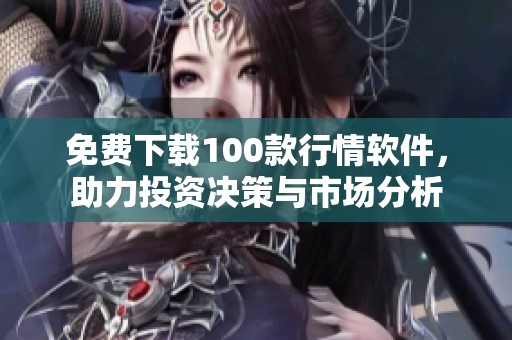 免費(fèi)下載100款行情軟件，助力投資決策與市場分析