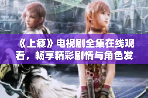 《上癮》電視劇全集在線觀看，暢享精彩劇情與角色發(fā)展