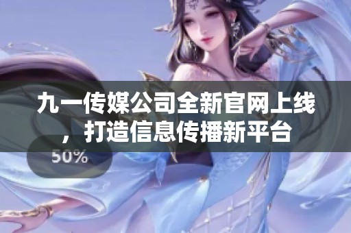 九一傳媒公司全新官網(wǎng)上線，打造信息傳播新平臺(tái)
