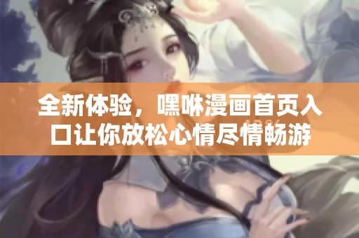 全新體驗，嘿咻漫畫首頁入口讓你放松心情盡情暢游