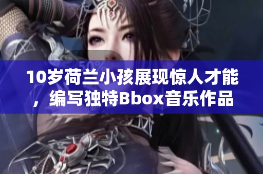 10歲荷蘭小孩展現(xiàn)驚人才能，編寫?yīng)毺谺box音樂作品