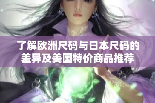 了解歐洲尺碼與日本尺碼的差異及美國特價(jià)商品推薦