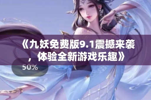 《九妖免費(fèi)版9.1震撼來(lái)襲，體驗(yàn)全新游戲樂趣》