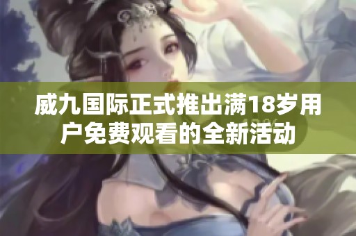 威九國際正式推出滿18歲用戶免費觀看的全新活動