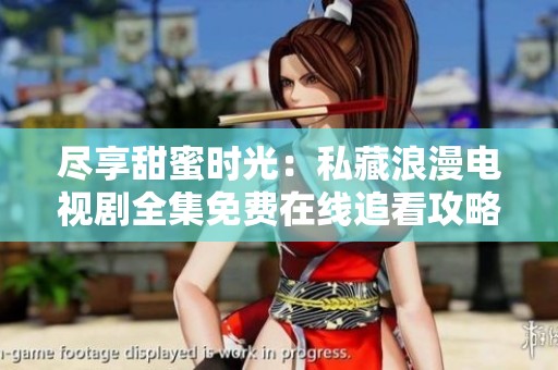 盡享甜蜜時光：私藏浪漫電視劇全集免費(fèi)在線追看攻略