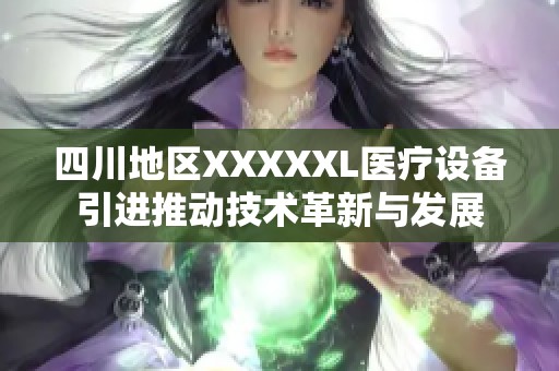 四川地區(qū)XXXXXL醫(yī)療設(shè)備引進(jìn)推動技術(shù)革新與發(fā)展