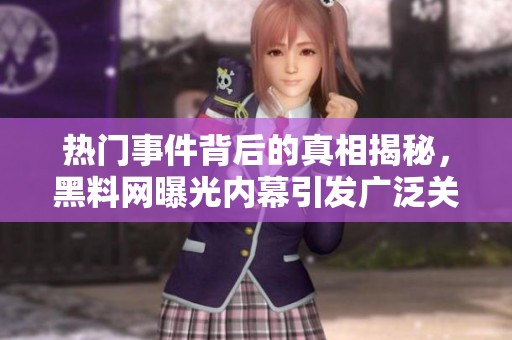 熱門事件背后的真相揭秘，黑料網曝光內幕引發(fā)廣泛關注
