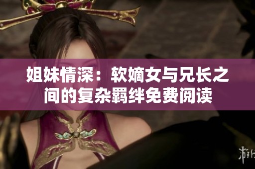 姐妹情深：軟嫡女與兄長之間的復(fù)雜羈絆免費閱讀