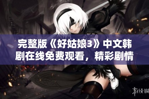 完整版《好姑娘3》中文韓劇在線免費觀看，精彩劇情不容錯過