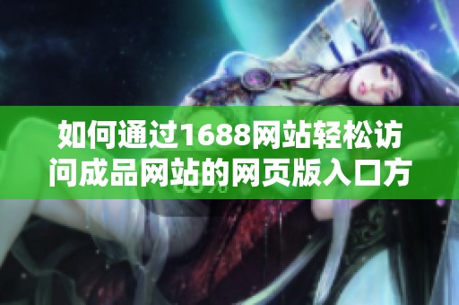 如何通過1688網(wǎng)站輕松訪問成品網(wǎng)站的網(wǎng)頁版入口方法解析