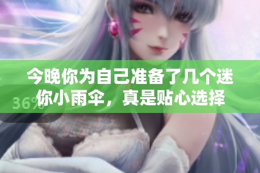 今晚你為自己準(zhǔn)備了幾個迷你小雨傘，真是貼心選擇
