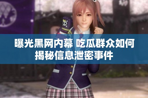曝光黑網(wǎng)內(nèi)幕 吃瓜群眾如何揭秘信息泄密事件