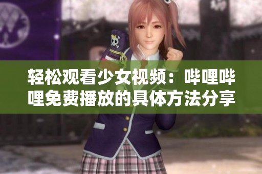輕松觀看少女視頻：嗶哩嗶哩免費播放的具體方法分享