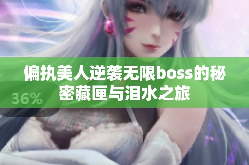 偏執(zhí)美人逆襲無(wú)限boss的秘密藏匣與淚水之旅