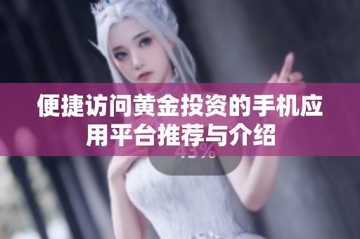 便捷訪問黃金投資的手機(jī)應(yīng)用平臺(tái)推薦與介紹