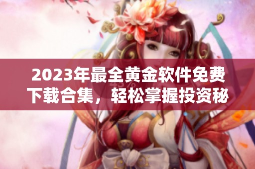 2023年最全黃金軟件免費(fèi)下載合集，輕松掌握投資秘籍