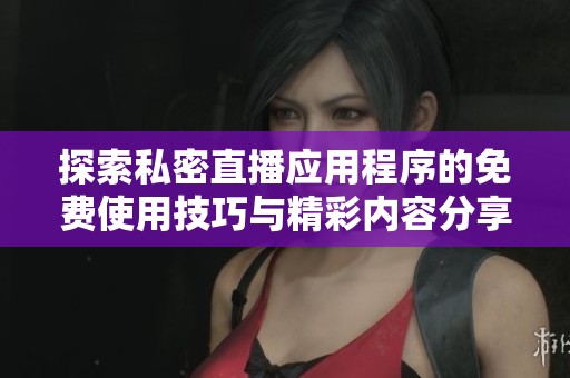 探索私密直播應(yīng)用程序的免費(fèi)使用技巧與精彩內(nèi)容分享