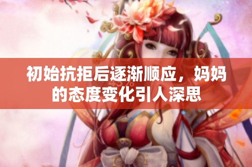 初始抗拒后逐漸順應(yīng)，媽媽的態(tài)度變化引人深思