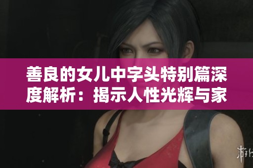 善良的女兒中字頭特別篇深度解析：揭示人性光輝與家庭羈絆