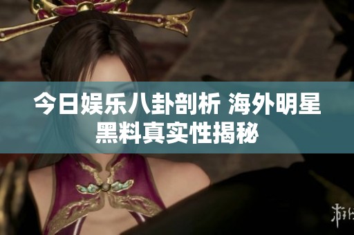 今日娛樂八卦剖析 海外明星黑料真實(shí)性揭秘
