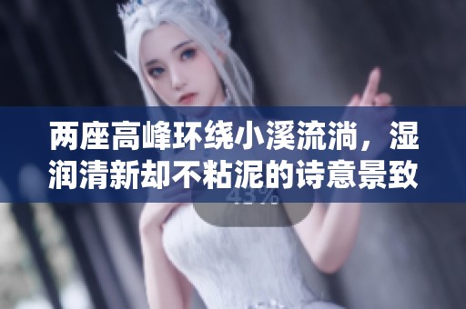 兩座高峰環(huán)繞小溪流淌，濕潤清新卻不粘泥的詩意景致