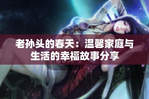 老孫頭的春天：溫馨家庭與生活的幸福故事分享