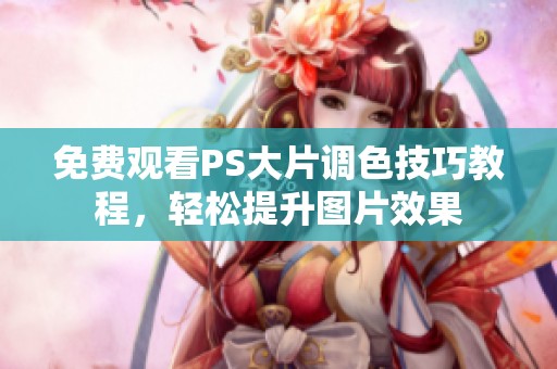 免費觀看PS大片調(diào)色技巧教程，輕松提升圖片效果