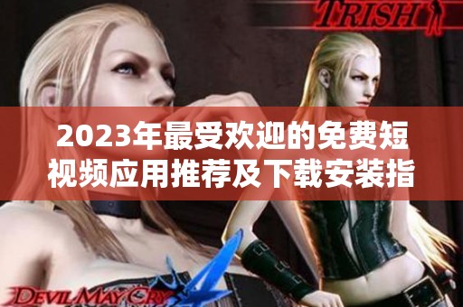 2023年最受歡迎的免費短視頻應(yīng)用推薦及下載安裝指南