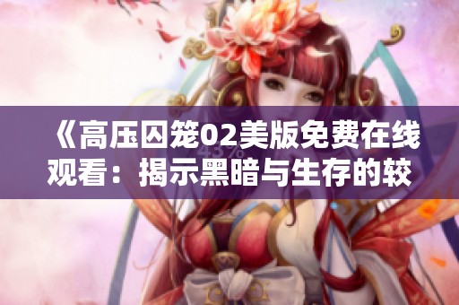 《高壓囚籠02美版免費(fèi)在線觀看：揭示黑暗與生存的較量》