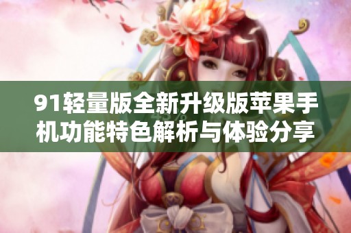 91輕量版全新升級版蘋果手機(jī)功能特色解析與體驗(yàn)分享