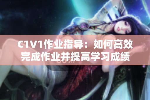 C1V1作業(yè)指導(dǎo)：如何高效完成作業(yè)并提高學(xué)習(xí)成績(jī)
