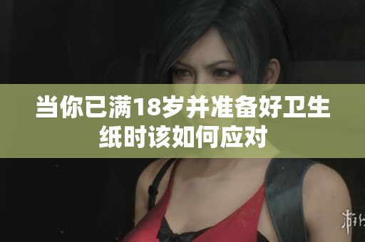 當你已滿18歲并準備好衛(wèi)生紙時該如何應對