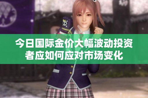 今日國際金價大幅波動投資者應如何應對市場變化