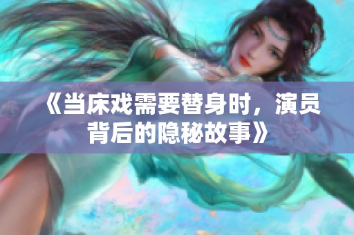 《當(dāng)床戲需要替身時，演員背后的隱秘故事》