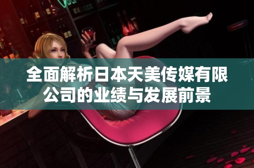 全面解析日本天美傳媒有限公司的業(yè)績與發(fā)展前景