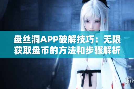 盤絲洞APP破解技巧：無限獲取盤幣的方法和步驟解析