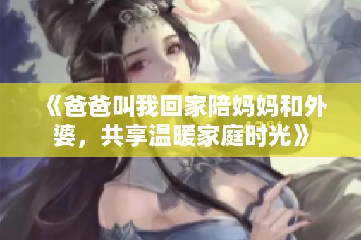 《爸爸叫我回家陪媽媽和外婆，共享溫暖家庭時光》