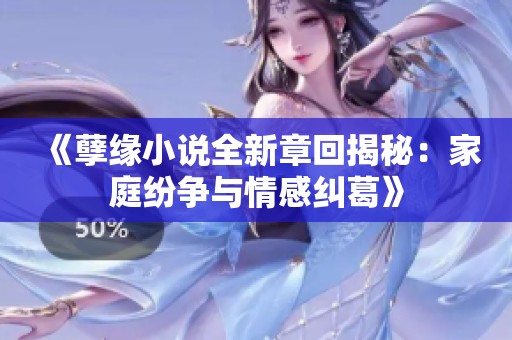 《孽緣小說全新章回揭秘：家庭紛爭與情感糾葛》