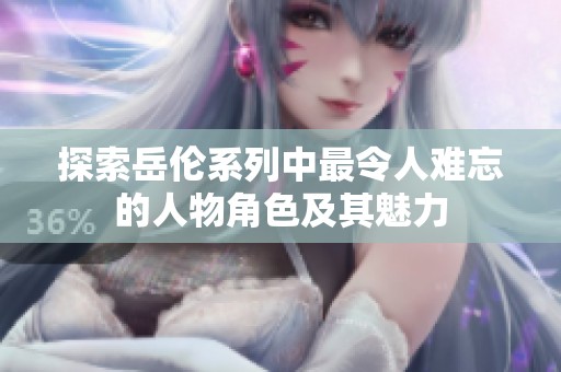 探索岳倫系列中最令人難忘的人物角色及其魅力
