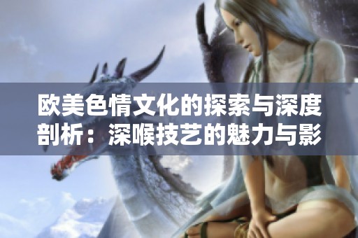 歐美色情文化的探索與深度剖析：深喉技藝的魅力與影響