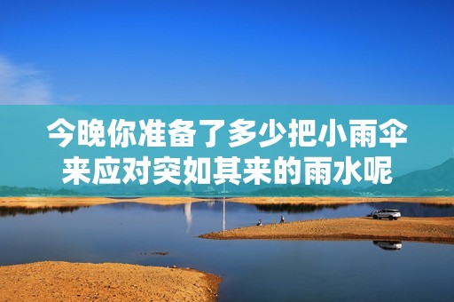 今晚你準(zhǔn)備了多少把小雨傘來(lái)應(yīng)對(duì)突如其來(lái)的雨水呢