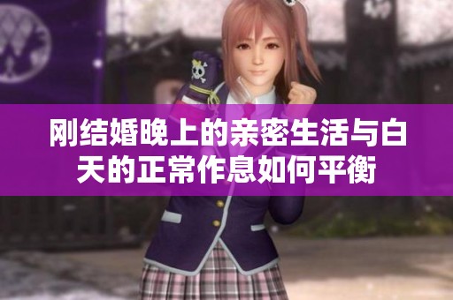 剛結(jié)婚晚上的親密生活與白天的正常作息如何平衡