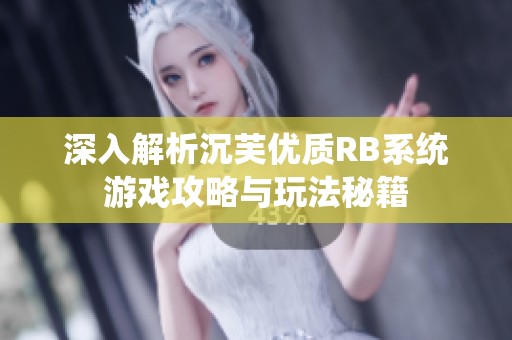 深入解析沉芙優(yōu)質(zhì)RB系統(tǒng)游戲攻略與玩法秘籍