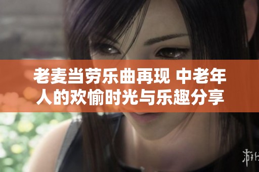 老麥當勞樂曲再現(xiàn) 中老年人的歡愉時光與樂趣分享