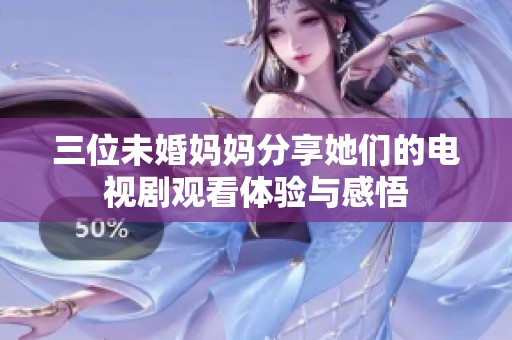 三位未婚媽媽分享她們的電視劇觀看體驗與感悟