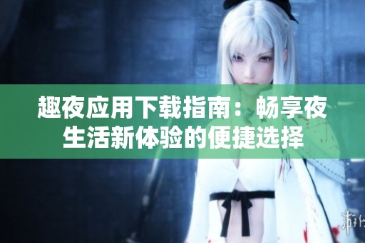 趣夜應(yīng)用下載指南：暢享夜生活新體驗(yàn)的便捷選擇