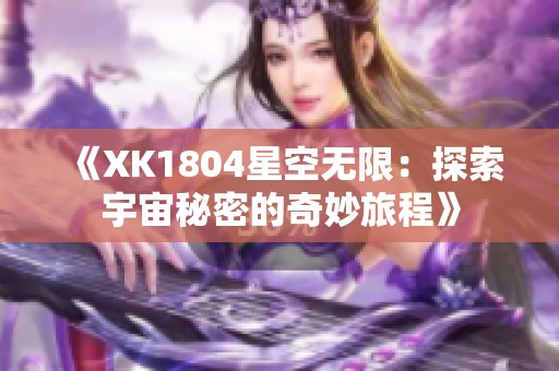 《XK1804星空無(wú)限：探索宇宙秘密的奇妙旅程》